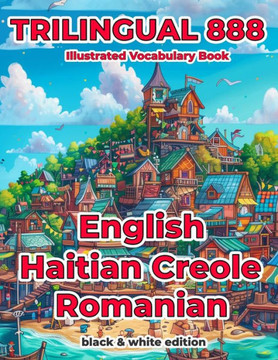 Trilingual 888 English Haitian Creole Romanian Illustrated Vocabulary Book: Help your child become multilingual with efficiency