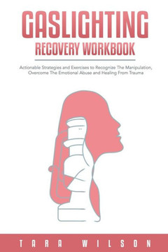 Gaslighting Recovery Workbook: Actionable Strategies and Exercises to Recognize The Manipulation, Overcome The Emotional Abuse and Healing From Traum
