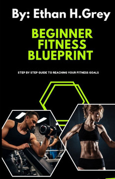 The Beginners Fitness Blueprint: step by step guide to reaching your fitness goals