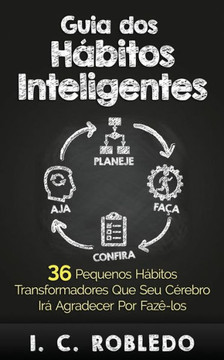 Guia dos Hábitos Inteligentes: 36 Pequenos hábitos transformadores que seu cérebro irá agradecer por fazê-los