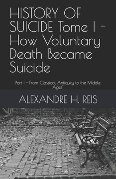 HISTORY OF SUICIDE Tome I - How Voluntary Death Became Suicide: Part I - From Classical Antiquity to the Middle Ages""