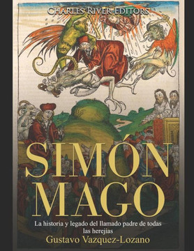 Simón Mago: La Historia Y Legado Del Llamado Padre De Todas Las Herejías (Spanish Edition) - 9781080995042