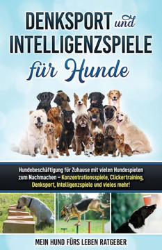 Denksport und Intelligenzspiele für Hunde: Hundebeschäftigung für Zuhause mit vielen Hundespielen zum Nachmachen - Konzentrationsspiele, Klickertraini