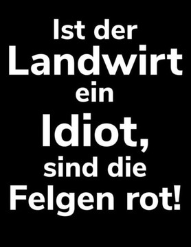 Ist Der Landwirt Ein Idiot, Sind Die Felgen Rot!: A4 Kalender Notizbuch Für Einen Landwirt Oder Lohner In Der Landwirtschaft Als Geschenk (German Edition) Ist Der Landwirt Ein Idiot, Sind Die Felgen Rot!: A4 Kalender Notizbuch Für Einen Landwirt Oder Lohner In Der Landwirtschaft Als Geschenk (German Edition)