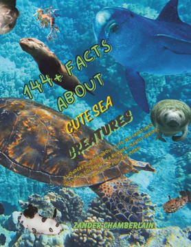 144+ Facts About Cute Sea Creatures: A wonderful book about cute Sea Creatures including Dolphins, Sea Bunnies, Mantis Shrimp, Porcupine Fish and More