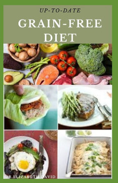 Up-To-Date Grain-Free Diet: Simple and Delicious Recipes for Cooking On A Grain Free Diet