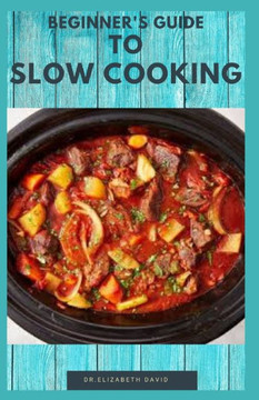 Beginner's Guide to Slow Cooking: Delicious Recipes and Easy to Cook Meal: Includes Meal Plan, Foodlist and Cookbook