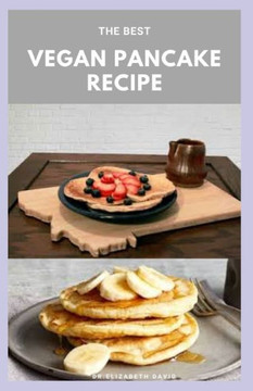 The Best Vegan Pancake Recipe: Best Delicious Vegetarian Recipes For Improve Health and Quick&Easy Cooking