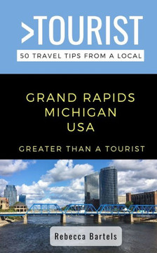 Greater Than a Tourist- Grand Rapids Michigan USA: 50 Travel Tips from a Local