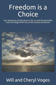 Freedom is a Choice: Our testimony of who Jesus is for us and the beautiful fruit He brings forth out of the trauma of divorce