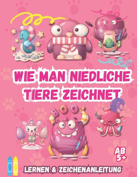 Wie Man Süße Tiere Zeichnet: Lern- Und Zeichen-Tutorial Für Kinder Ab 5 Jahren, Einfache Und Leicht Verständliche Schritt-Für-Schritt-Anleitung Zum