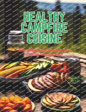Healthy Campfire Cuisine: 110+ Wholesome Recipes for a Healthy Camping Trip