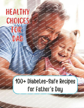 Healthy Choices for Dad: 100+ Diabetes-Safe Recipes for Father's Day