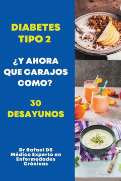 Diabetes Tipo 2 ¿Y Ahora Que Carajos Como? 30 Desayunos