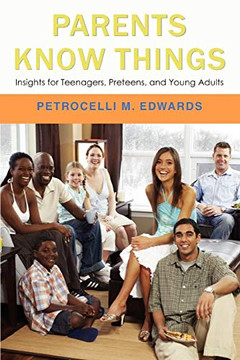 PARENTS KNOW THINGS: Insights for Teenagers, Preteens, and Young Adults PARENTS KNOW THINGS: Insights for Teenagers, Preteens, and Young Adults