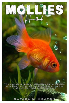 Mollies Handbook: The complete guide to Mollies care, health, breeding, behavior, feeding, choosing the right molly fish, and lots more.