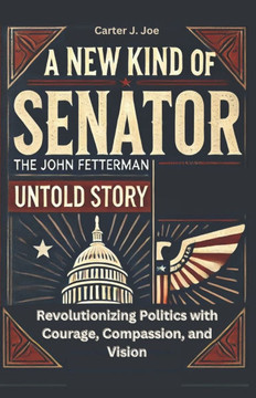 New Kind of Senator: The John Fetterman Untold Story: Revolutionizing Politics with Courage, Compassion, and Vision