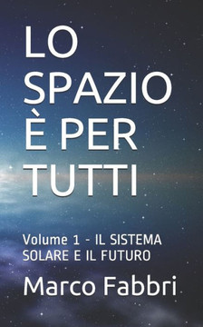 Lo Spazio È Per Tutti: Volume 1 - IL SISTEMA SOLARE E IL FUTURO