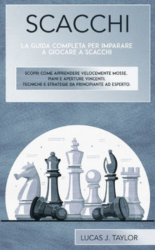 Scacchi: La guida completa per imparare a giocare a scacchi. Scopri come apprendere velocemente mosse, piani e aperture vincent