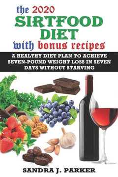 The 2020 Sirtfood Diet with Bonus Recipes: A Healthy Diet Plan to Achieve Seven-Pound Weight Loss in Seven Days without Starving