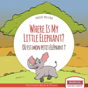 Where Is My Little Elephant? - Où est mon petit éléphant?: Bilingual English-French Picture Book for Children Ages 2-6