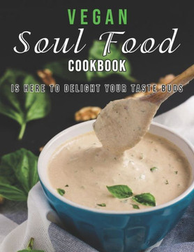 Vegan Soul Food Cookbook: Is Here to Delight Your Taste Buds
