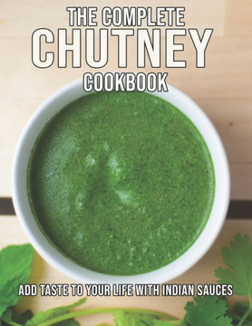 The Complete Chutney Cookbook: Add Taste To Your Life With Indian Sauces