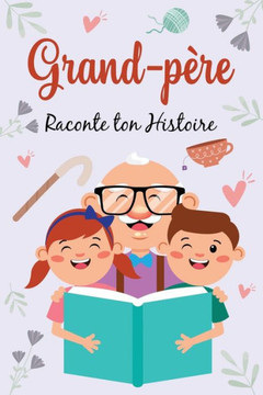 Grand-Père, Raconte ton Histoire: Journal de mémoire à compléter sur la vie de votre grand-père - Aidez votre papy à écrire son histoire et ses souven