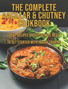 The Complete Aachaar & Chutney Cookbook: 200 Recipes Basic You Will Need to get Started with Indian Cooking