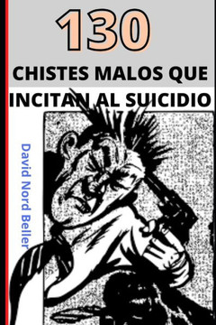 130 Chistes Malos Que Incitan Al Suicidio: Recopilación de chistes terriblemente malos para disfrutar y contar en fiestas... o no... 130 Chistes Malos Que Incitan Al Suicidio: Recopilación de chistes terriblemente malos para disfrutar y contar en fiestas... o no...