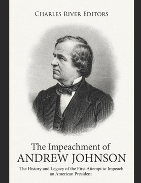 The Impeachment of Andrew Johnson: The History and Legacy of the First Attempt to Impeach an American President