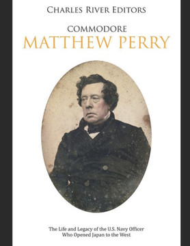 Commodore Matthew Perry: The Life and Legacy of the U.S. Navy Officer Who Opened Japan to the West