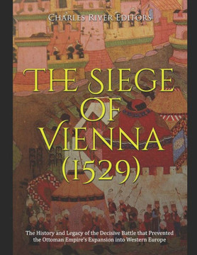 The Siege of Vienna (1529): The History and Legacy of the Decisive Battle that Prevented the Ottoman Empire's Expansion into Western Europe The Siege of Vienna (1529): The History and Legacy of the Decisive Battle that Prevented the Ottoman Empire's Expansion into Western Europe