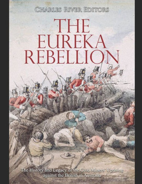 The Eureka Rebellion: The History and Legacy of the Gold Miners' Uprising against the British in Australia