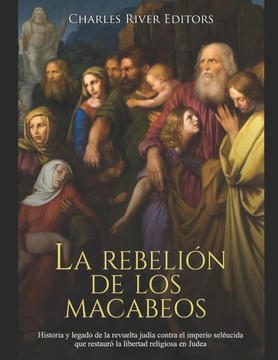 La rebelión de los macabeos: Historia y legado de la revuelta judía contra el imperio seléucida que restauró la libertad religiosa en Judea
