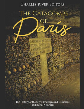 The Catacombs Of Paris: The History Of The City?S Underground Ossuaries And Burial Network - 9781086159677