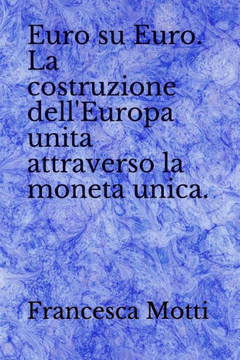 Euro Su Euro. La Costruzione Dell'Europa Unita Attraverso La Moneta Unica. (Italian Edition)