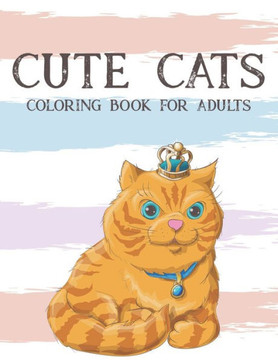 Cute Cats Coloring Book for Adults: Relaxing Cat Illustrations To Color, A Stress Relieving Coloring Activity Book Of Felines