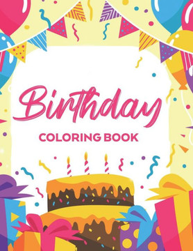 Birthday Coloring Book: Coloring Activity Pages For Kids And Adults, Birthday-Themed Illustrations And Designs To Color