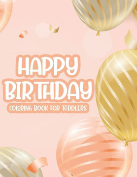 Happy Birthday Coloring Book For Toddlers: Fun-Filled Coloring Pages For Kids, Birthday Illustrations And Designs For Children To Color