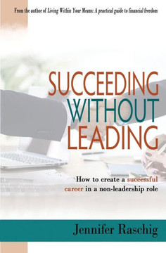 Succeeding Without Leading: How To Create A Successful Career In A Non-Leadership Role Succeeding Without Leading: How To Create A Successful Career In A Non-Leadership Role