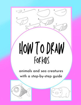 How to Draw for Kids: animals and sea creatures with a step-by-step guide