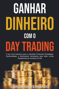 Ganhar Dinheiro com o Day Trading: O seu Guia Supremo para a Liberdade Financeira! Estratégias, Oportunidades, e Movimentos Vencedores para obter Lucr