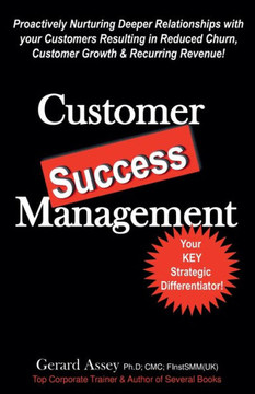 Customer Success Management: Proactively Nurturing Deeper Relationships with your Customers Resulting in Reduced Churn, Customer Growth & Recurring Customer Success Management: Proactively Nurturing Deeper Relationships with your Customers Resulting in Reduced Churn, Customer Growth & Recurring