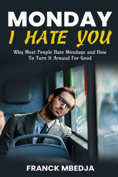 Monday, I Hate You: Why most people hate Mondays and how to turn it around for good