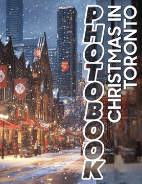 Christmas in Toronto Photo Book: Explore 40 Stunning Images Capturing Toronto's Holiday Spirit And Winter Wonderland Experience