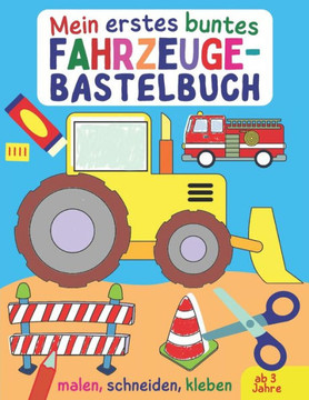Mein erstes buntes Fahrzeuge-Bastelbuch: Alles, was fährt und fliegt - Autos, Bagger, Trucks, Flugzeuge und Raketen zum Malen, Kleben und Ausschneiden