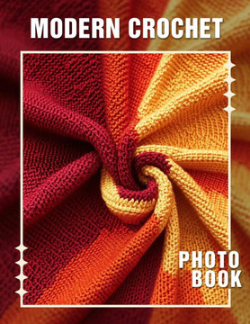Modern Crochet Photo Book: 40 Stunning Photos Featuring Trendy Crochet Designs For Enthusiasts And Crafters