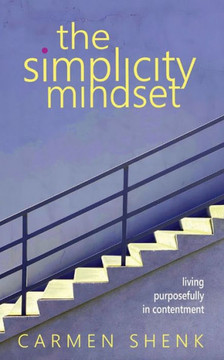 The Simplicity Mindset: Living Purposefully in Contentment The Simplicity Mindset: Living Purposefully in Contentment