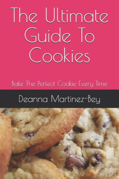 The Ultimate Guide To Cookies: Bake The Perfect Cookie Every Time